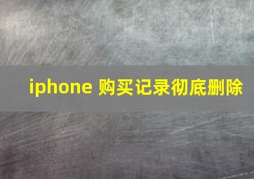 iphone 购买记录彻底删除